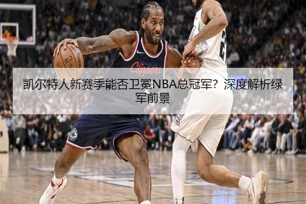 凯尔特人新赛季能否卫冕NBA总冠军？深度解析绿军前景