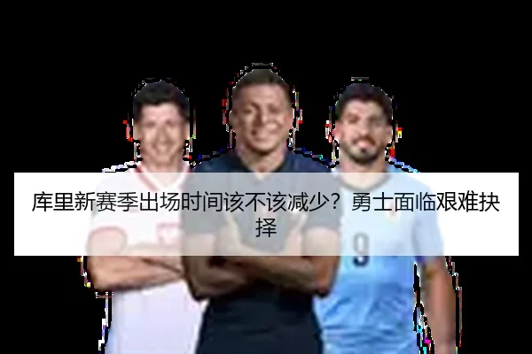 库里新赛季出场时间该不该减少？勇士面临艰难抉择