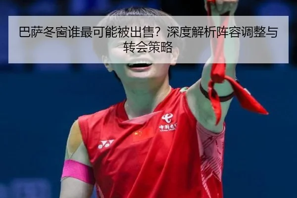 巴萨冬窗谁最可能被出售？深度解析阵容调整与转会策略
