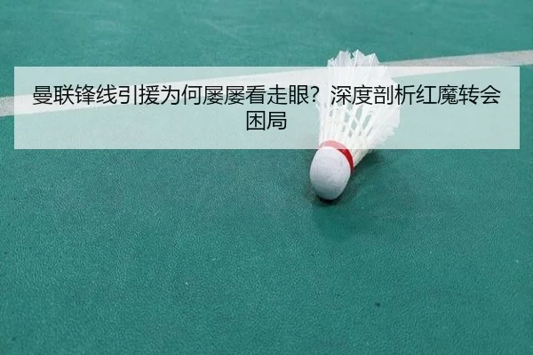 曼联锋线引援为何屡屡看走眼？深度剖析红魔转会困局