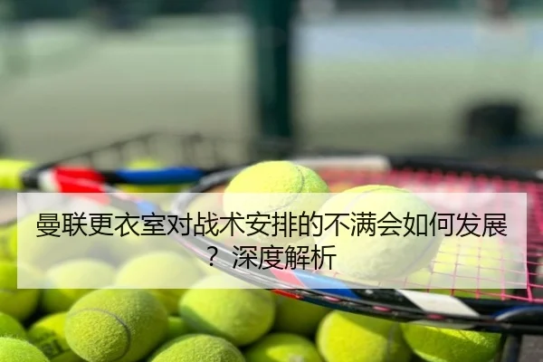 曼联更衣室对战术安排的不满会如何发展？深度解析